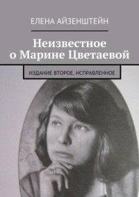 Елена Оскаровна Айзенштейн — Неизвестное о Марине Цветаевой. Издание второе, исправленное