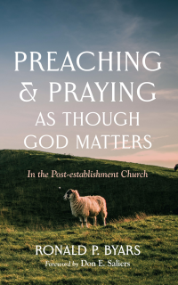 Ronald P. Byars; — Preaching and Praying As Though God Matters