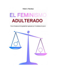 Pablo S. Martínez — El Feminismo Adulterado: Cómo el feminismo de la igualdad fue suplantado por el radicalismo de género