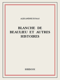 Alexandre Dumas [Dumas, Alexandre] — Blanche de Beaulieu et autres histoires