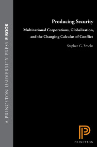 Stephen G. Brooks — Producing Security: Multinational Corporations, Globalization, and the Changing Calculus of Conflict