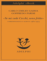 Carlo Emilio Gadda & Goffredo Parise & D. Scarpa — «Se mi vede Cecchi, sono fritto»: Corrispondenza e scritti 1962-1973 (Piccola biblioteca Adelphi) (Italian Edition)