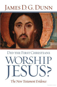 James D. G. Dunn [Dunn, James D. G.] — Did the First Christians Worship Jesus?: The New Testament Evidence