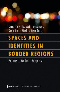 Christian Wille, Rachel Reckinger, Sonja Kmec, Markus Hesse (eds.) — Spaces and Identities in Border Regions - Politics - Media - Subjects