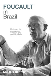 Marcelo Hoffman — Foucault in Brazil: Dictatorship, Resistance, and Solidarity