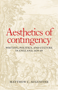 Matthew C. Augustine — Aesthetics of Contingency: Writing, Politics, and Culture in England, 1639–89