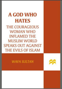 Sultan, Wafa — A God Who Hates: The Courageous Woman Who Inflamed the Muslim World Speaks Out Against the Evils of Islam