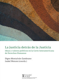 Isabel, Wences; Digno, Montalván-Zambrano (coords.) — La justicia detrás de la Justicia. Ideas y valores políticos en la Corte Interamericana de Derechos Humanos