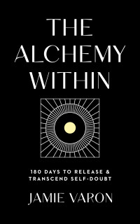 Varon, Jamie — The Alchemy Within: 180 Days to Release & Transcend Self-Doubt