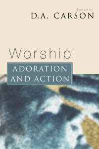 D. A. Carson; — Worship: Adoration and Action