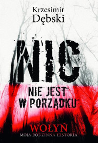 Krzesimir Dębski — Nic nie jest w porządku. Wołyń - moja rodzinna historia