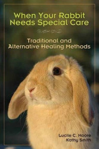 Moore, Lucile C, Smith, Kathy — When Your Rabbit Needs Special Care: Traditional and Alternative Healing Methods