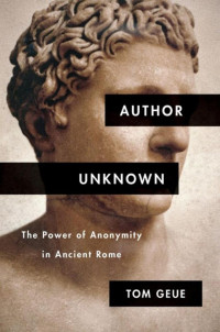 Tom Geue. — Author unknown the power of anonymity in ancient Rome.