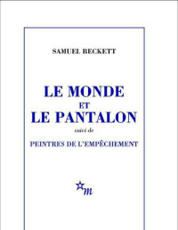 Samuel Beckett [Samuel Beckett] — Le Monde Et Le Pantalon, Suivi De Peintres De L'empêchement