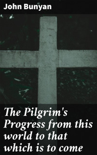 John Bunyan — The Pilgrim's Progress from this world to that which is to come