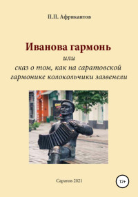 Пётр Петрович Африкантов — Иванова гармонь, или Cказ о том, как на саратовской гармонике колокольчики зазвенели