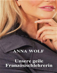 Anna Wolf — Unsere geile Französischlehrerin (German Edition)