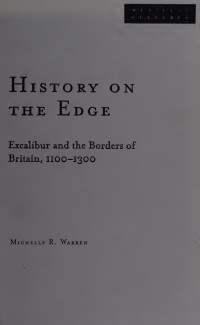 Warren, Michelle R., 1967- — History on the edge : Excalibur and the borders of Britain, 1100-1300