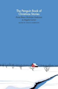 Jessica Harrison — The Penguin Book of Christmas Stories: From Hans Christian Andersen to Angela Carter