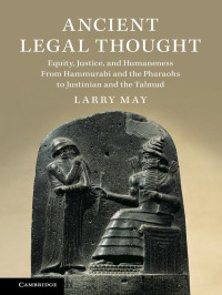 Larry May — Ancient Legal Thought: Equity, Justice, and Humaneness from Hammurabi and the Pharaohs to Justinian and the Talmud