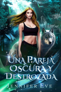 Jennifer Eve — Una pareja oscura y destrozada: Un romance paranormal con hombres lobo cambiaformas, pareja rechazada y de enemigos a amantes (Spanish Edition)