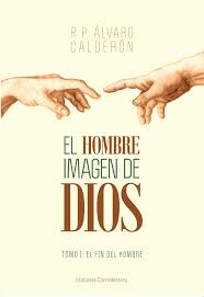 Álvaro Calderón — El hombre Imagen De Dios. Tomo 1. El Fin Del Hombre