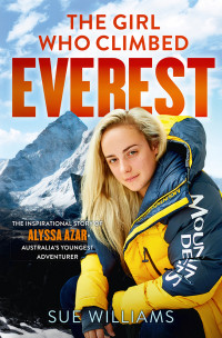 Sue Williams [Williams, Sue] — The Girl Who Climbed Everest: The inspirational story of Alyssa Azar, Australia's Youngest Adventurer