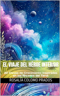 Rosalía Colomo Prados — El Viaje del Héroe Interior: 22 Claves de Crecimiento Inspiradas en los Arcanos del Tarot (Spanish Edition)