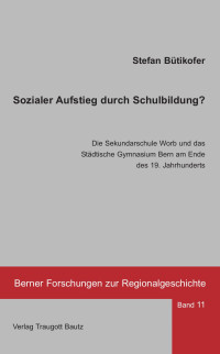 Stefan Bütiköfer — Sozialer Aufstieg durch Schulbildung? Die Sekundarstufe und das Städtische Gymnasium ...