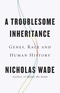 Nicholas Wade — A Troublesome Inheritance: Genes, Race and Human History