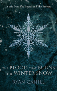 Ryan Cahill — The Blood that Burns the Winter Snow: A Tale from The Bound and The Broken