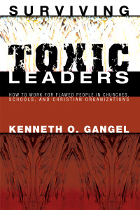 Kenneth O. Gangel; — Surviving Toxic Leaders