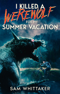 Sam Whittaker — I Killed a Werewolf for My Summer Vacation: An 80s Nostolgia Werewolf Horror Novel