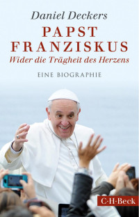 Deckers, Daniel — Papst Franziskus: Wider die Trägheit des Herzens