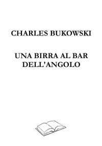 Charles Bukowski — Una birra al bar dell'angolo