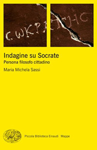 Maria Michela Sassi — Indagine su Socrate: Persona filosofo cittadino (Piccola biblioteca Einaudi. Mappe Vol. 57) (Italian Edition)