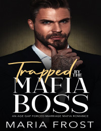 Maria Frost — Trapped by the Mafia Boss: An Age Gap Forced Marriage Mafia Romance (The Forced Marriage Mafia Bosses Book 2)