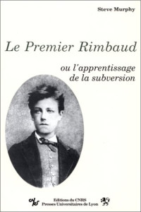 Steve Murphy — Le premier Rimbaud, ou, l'apprentissage de la subversion