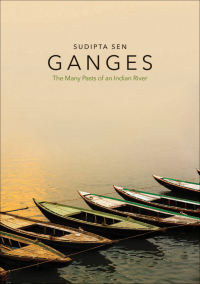 Sudipta Sen — Ganges: The Many Pasts of an Indian River