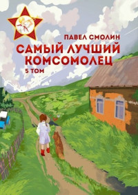 Павел Смолин — Самый лучший комсомолец. Том пятый