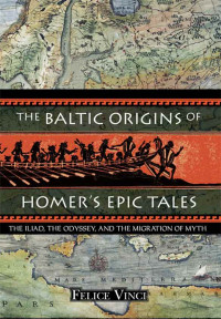 Felice Vinci — The Baltic Origins of Homer's Epic Tales: The Iliad, the Odyssey, and the Migration of Myth