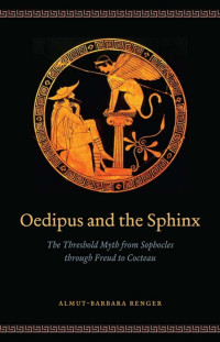 Almut-Barbara Renger — Oedipus and the Sphinx: The Threshold Myth from Sophocles through Freud to Cocteau