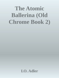 I.O. Adler — The Atomic Ballerina (Old Chrome Book 2)