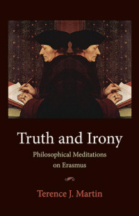 Terence J. Martin (Author) — Truth and Irony: Philosophical Meditations on Erasmus