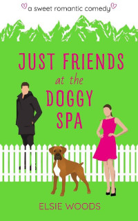 Elsie Woods — Just Friends at the Doggy Spa: A Sweet Small Town Romantic Comedy (Finding Love at the Doggy Spa)