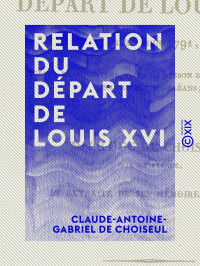 Claude-Antoine-Gabriel de Choiseul — Relation du départ de Louis XVI