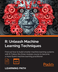 Cory Lesmeister & Brett Lantz & Dipanjan Sarkar & Raghav Bali — R: Unleash Machine Learning Techniques