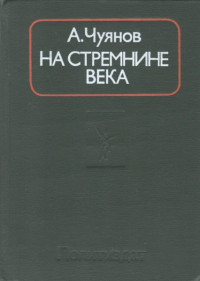 Алексей Семенович Чуянов — На стремнине века. Записки секретаря обкома