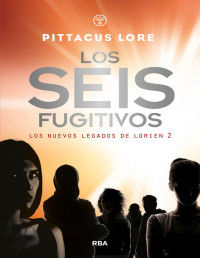 Pittacus Lore — LOS SEIS FUGITIVOS (LOS NUEVOS LEGADOS DE LORIEN 2)