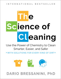Dario Bressanini — The Science of Cleaning: Use the Power of Chemistry to Clean Smarter, Easier, and Safer-With Solutions for Every Kind of Dirt